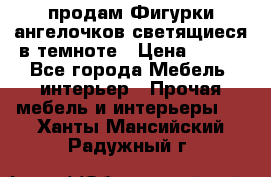  продам Фигурки ангелочков светящиеся в темноте › Цена ­ 850 - Все города Мебель, интерьер » Прочая мебель и интерьеры   . Ханты-Мансийский,Радужный г.